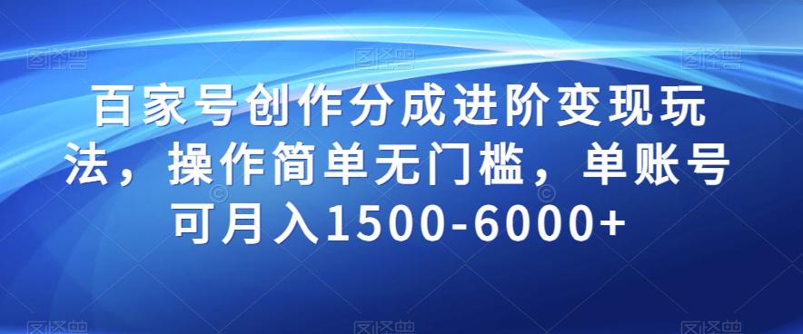 百家号创作分成进阶变现玩法，操作简单无门槛，单账号可月入1500-6000+【揭秘】-百货大全
