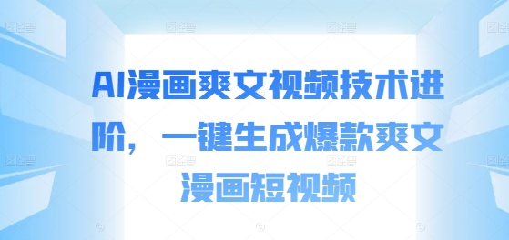 AI漫画爽文视频技术进阶，一键生成爆款爽文漫画短视频-百货大全