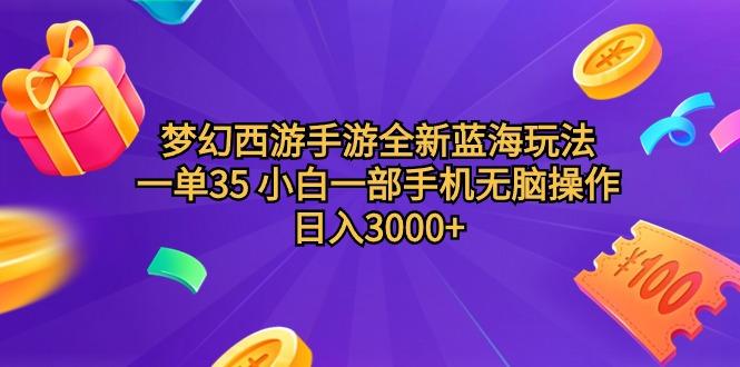 (9612期)梦幻西游手游全新蓝海玩法 一单35 小白一部手机无脑操作 日入3000+轻轻…-百货大全