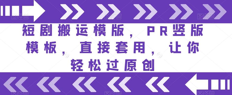 短剧搬运模版，PR竖版模板，直接套用，让你轻松过原创-百货大全