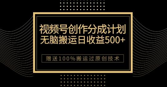 最新视频号创作分成计划，无脑搬运一天收益500+，100%搬运过原创技巧【揭秘】-百货大全