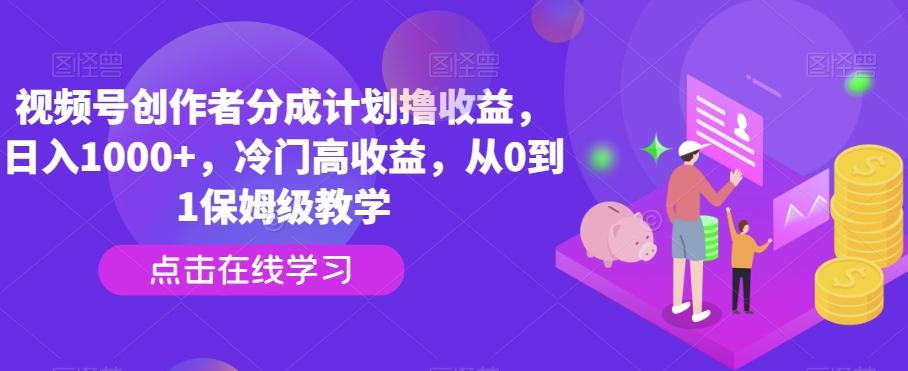 视频号创作者分成计划撸收益，日入1000+，冷门高收益，从0到1保姆级教学-百货大全