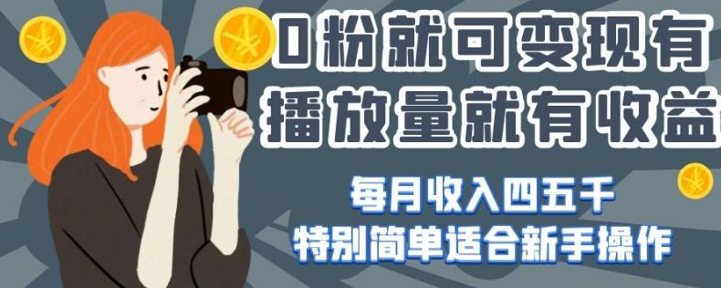 0粉就可变现，有播放量就有收益，每月收入四五千，特别简单适合新手操作【揭秘】-百货大全