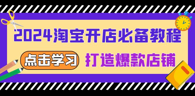 2024淘宝开店必备教程，从选趋势词到全店动销，打造爆款店铺-百货大全