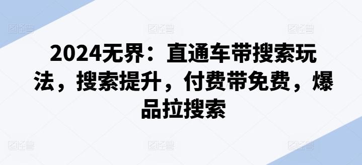 2024无界：直通车带搜索玩法，搜索提升，付费带免费，爆品拉搜索-百货大全
