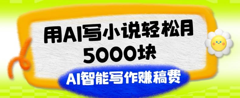 用AI写小说轻松月5000块、AI智能写作赚稿费、【附加一对一指导】-百货大全