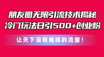 朋友圈无限引流技术，一个冷门玩法日引500+创业粉，让天下没有难搞的流量【揭秘】-百货大全