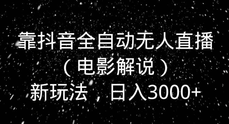 靠抖音全自动无人直播（电影解说）新玩法，日入3000+-百货大全