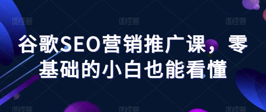 谷歌SEO营销推广课，零基础的小白也能看懂-百货大全