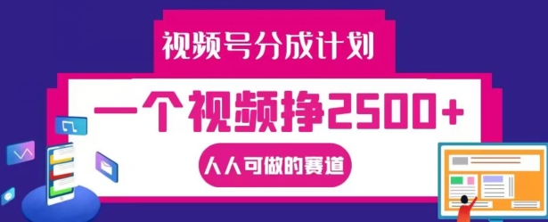 视频号分成计划，一个视频挣2500+，人人可做的赛道【揭秘】-百货大全