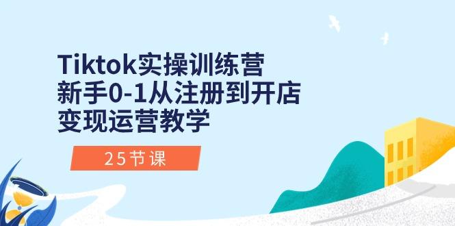 Tiktok实操训练营：新手0-1从注册到开店变现运营教学(25节课-百货大全