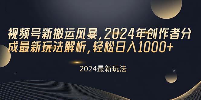 视频号新搬运风暴，2024年创作者分成最新玩法解析，轻松日入1000+-百货大全