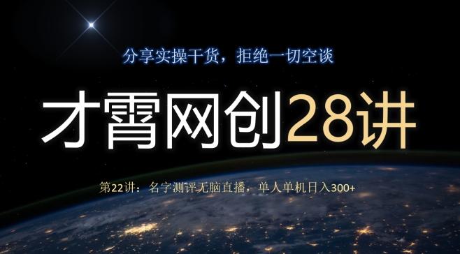 才霄网创28讲第22讲：名字测评无脑直播，单人单机日入300-百货大全