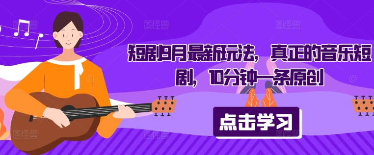 短剧9月最新玩法，真正的音乐短剧，10分钟一条原创-百货大全