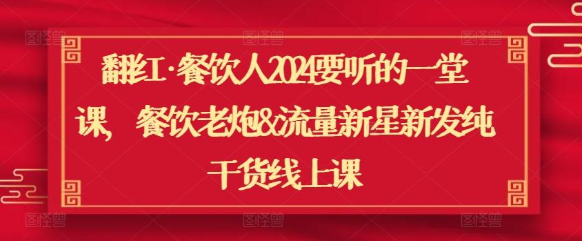 翻红·餐饮人2024要听的一堂课，餐饮老炮&流量新星新发纯干货线上课-百货大全