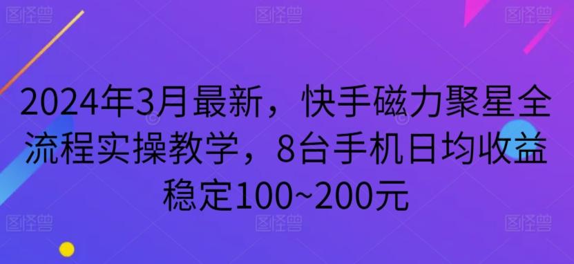 2024年3月最新，快手磁力聚星全流程实操教学，8台手机日均收益稳定100~200元【揭秘】-百货大全