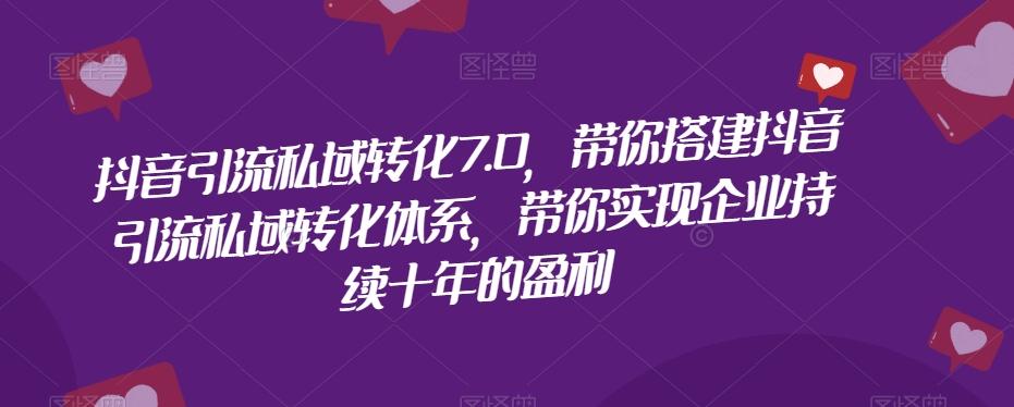 抖音引流私域转化7.0，带你搭建抖音引流私域转化体系，带你实现企业持续十年的盈利-百货大全