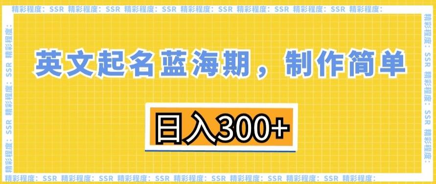 英文起名蓝海期，制作简单，日入300+【揭秘】-百货大全