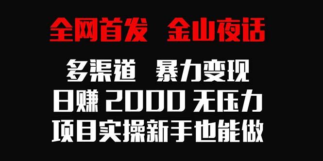 全网首发，金山夜话多渠道暴力变现，日赚2000无压力，项目实操新手也能做-百货大全