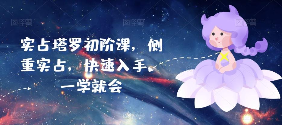 实占塔罗初阶课，侧重实占，快速入手，一学就会-百货大全