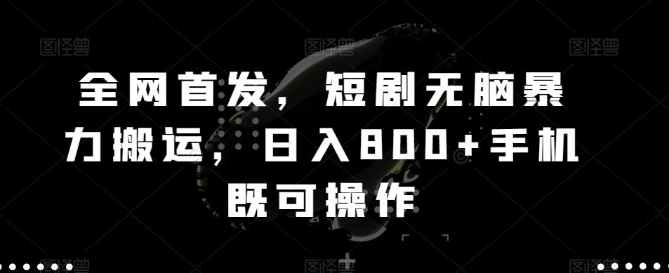全网首发，短剧无脑暴力搬运，日入800+手机既可操作-百货大全