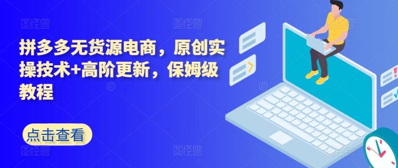 拼多多无货源电商，原创实操技术+高阶更新，保姆级教程-百货大全