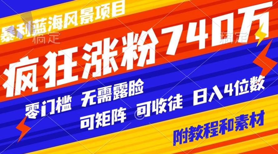 暴利蓝海风景项目疯狂涨粉740w，0门槛，无需露脸，可矩阵，可收徒，日入4位数【附教程和素材】-百货大全
