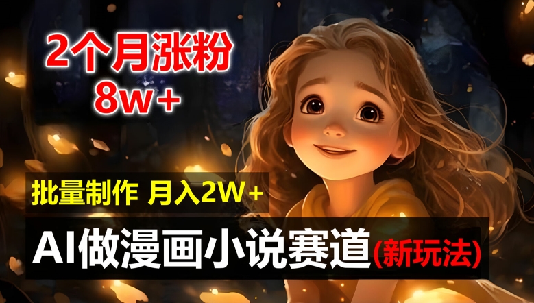 2个月涨粉8w，新玩法AI自动化做漫画小说赛道，操作简单可批量制作，新手小白轻松月入2W【揭秘】-百货大全