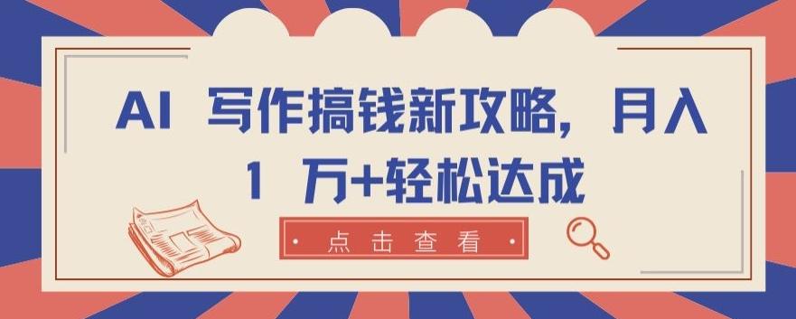 AI 写作搞钱新攻略，月入 1 万+轻松达成【揭秘】-百货大全