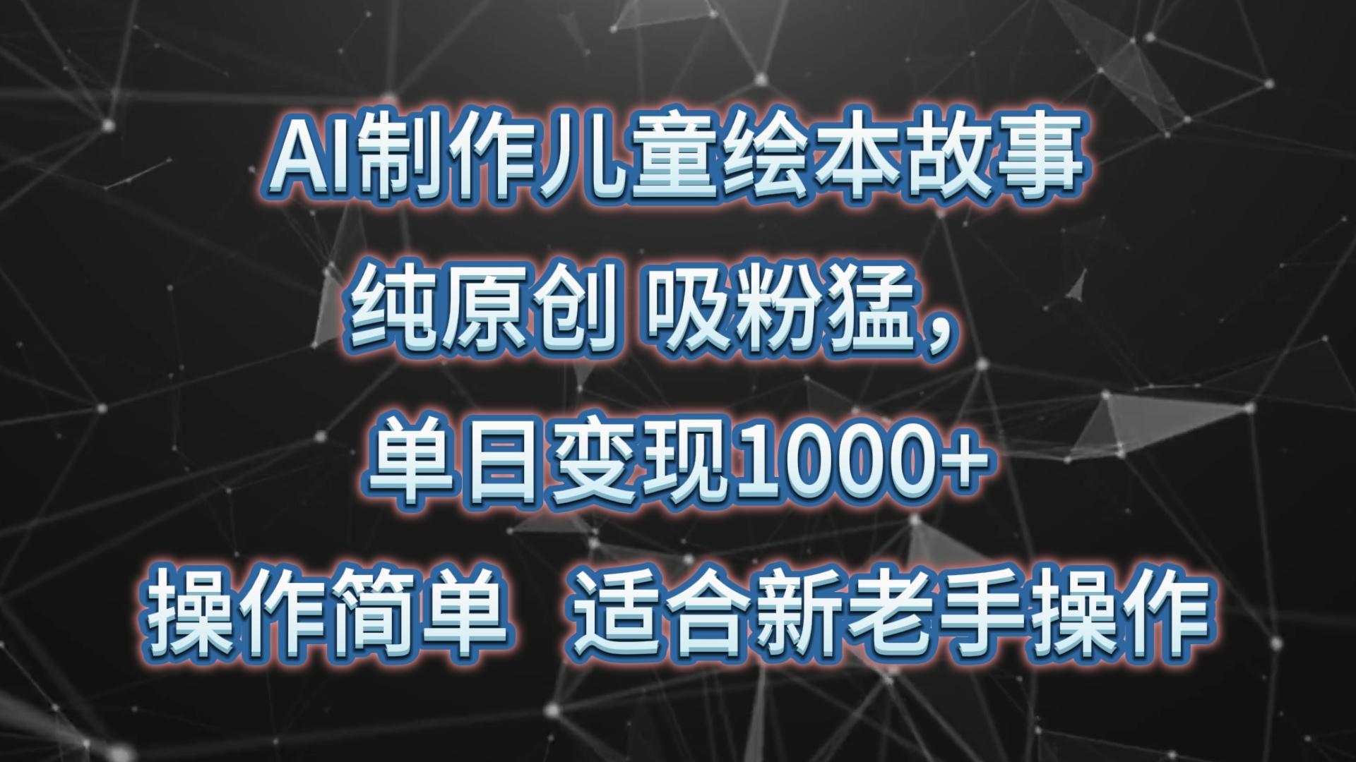 AI制作儿童绘本故事，纯原创，吸粉猛，单日变现1000+，操作简单，适合新老手操作-百货大全