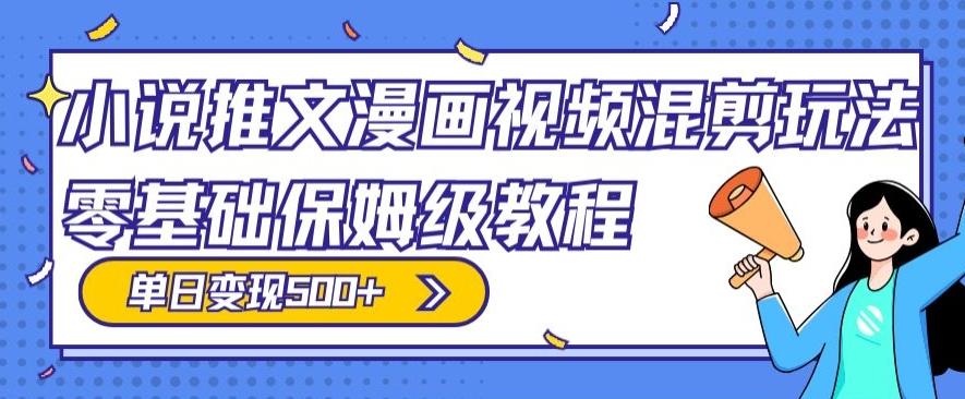 小说推文漫画视频混剪玩法，零基础保姆级教程，单日变现500+-百货大全