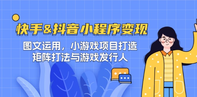 快手&抖音-小程序变现 图文运用/小游戏项目打造/矩阵打法与游戏发行人-百货大全