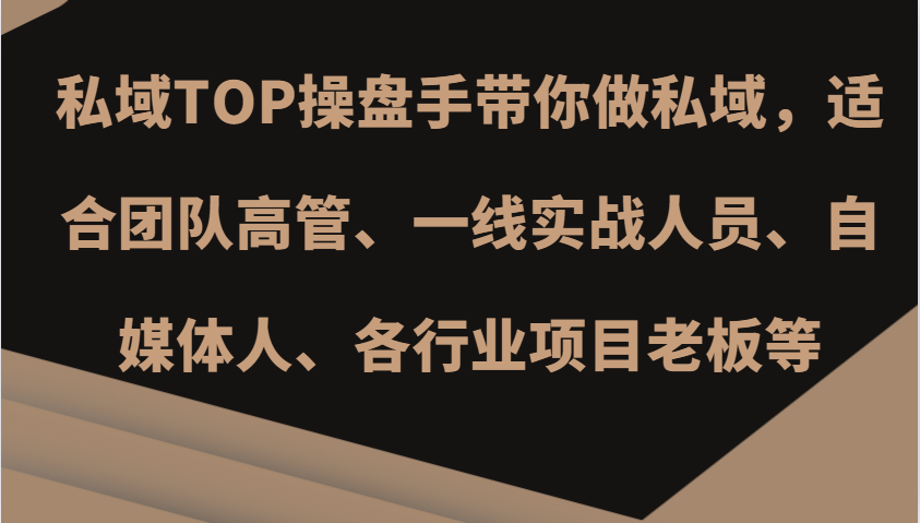 私域TOP操盘手带你做私域，适合团队高管、一线实战人员、自媒体人、各行业项目老板等-百货大全