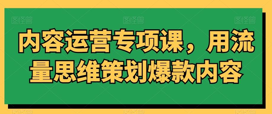 内容运营专项课，用流量思维策划爆款内容-百货大全