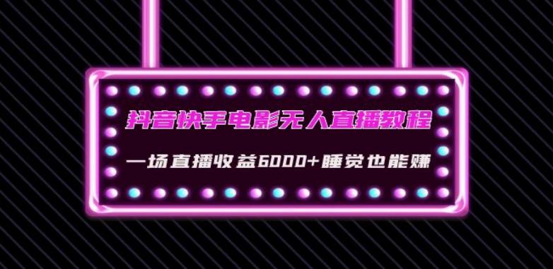 抖音快手电影无人直播教程：一场直播收益6000+睡觉也能赚(教程+软件)【揭秘】-百货大全
