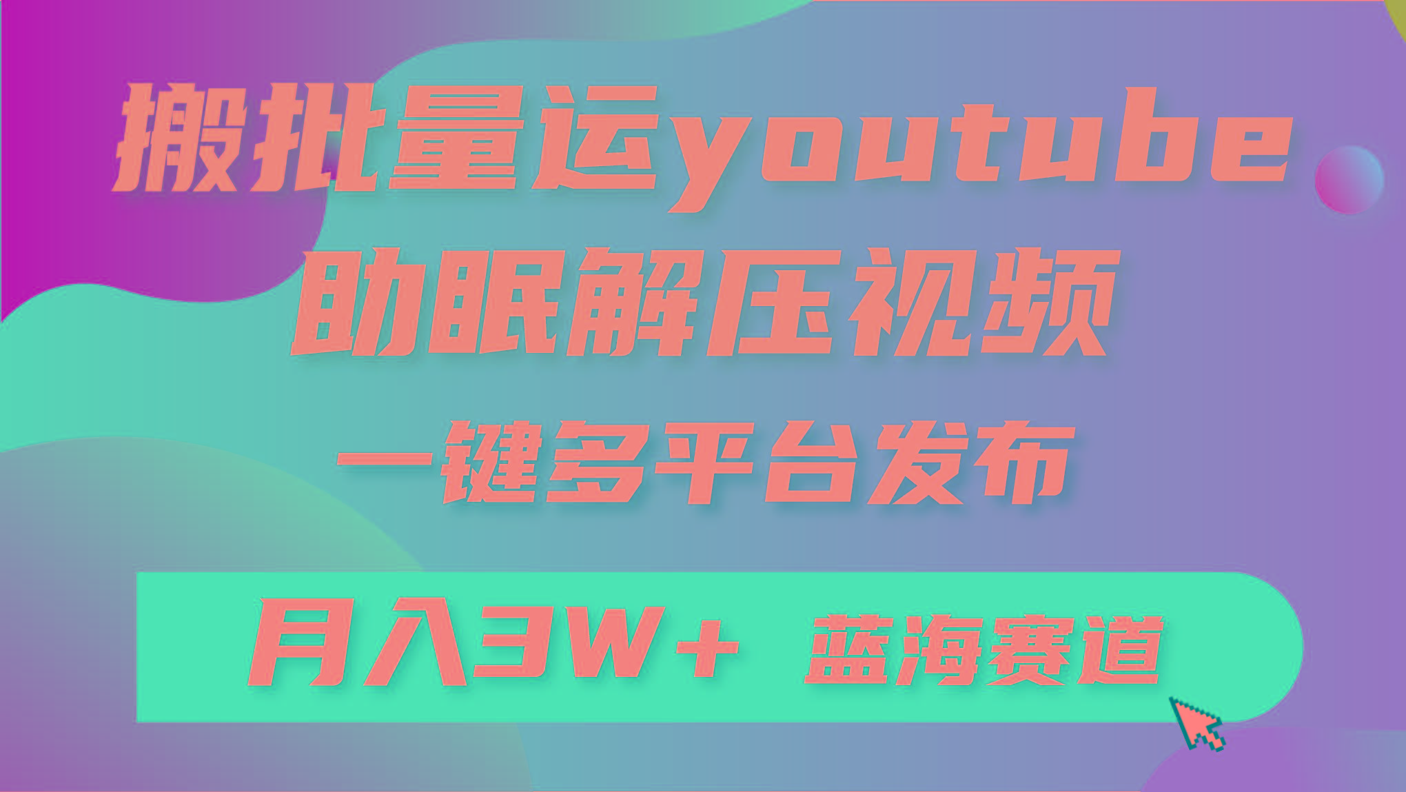 (9727期)批量搬运YouTube解压助眠视频 一键多平台发布 月入2W+-百货大全