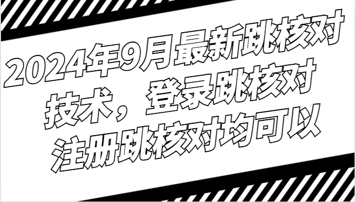 2024年9月最新跳核对技术，登录跳核对，注册跳核对均可以-百货大全