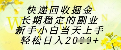 快递回收掘金项目，长期稳定的副业，新手小白当天上手，轻松日入1k+【揭秘】-百货大全