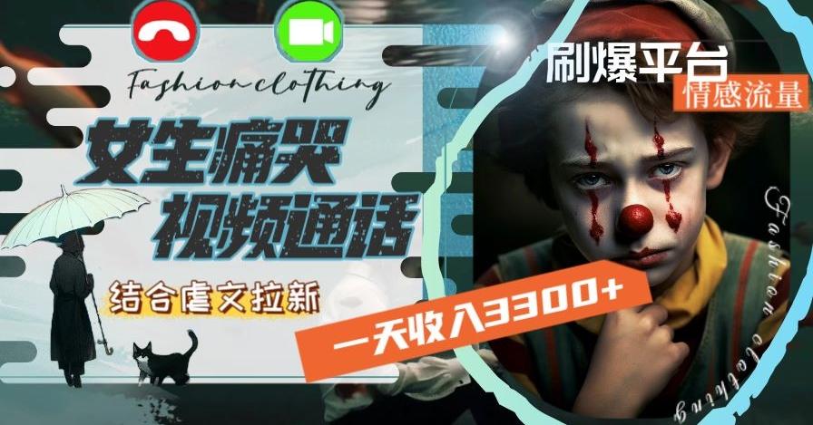 一天收入3300+，用女生痛哭视频通话结合虐文拉新，刷爆平台情感流量【揭秘】-百货大全