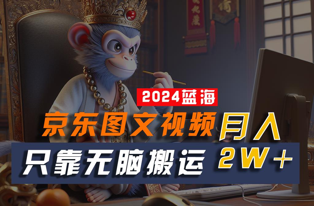 2024最新蓝海项目，只靠无脑搬运，不需要剪辑，有手就会，京东图文视频，每月亲测2w+-百货大全