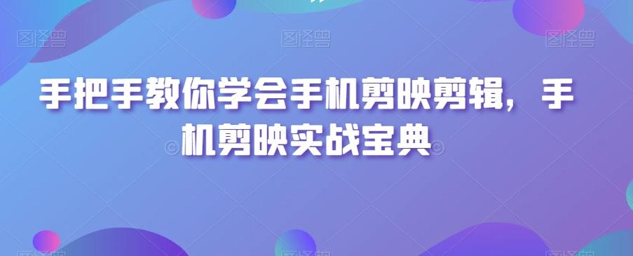 手把手教你学会手机剪映剪辑，手机剪映实战宝典-百货大全