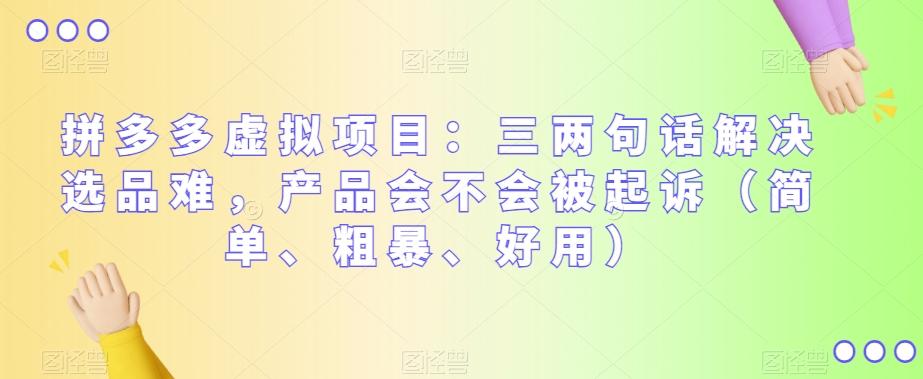 拼多多虚拟项目：三两句话解决选品难，产品会不会被起诉（简单、粗暴、好用）-百货大全