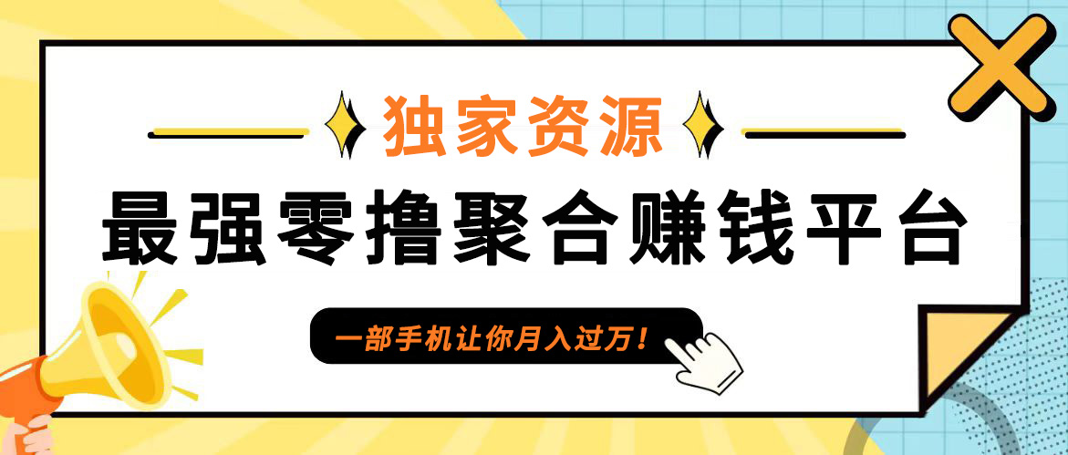 【首码】最强0撸聚合赚钱平台(独家资源),单日单机100+，代理对接，扶持置顶-百货大全
