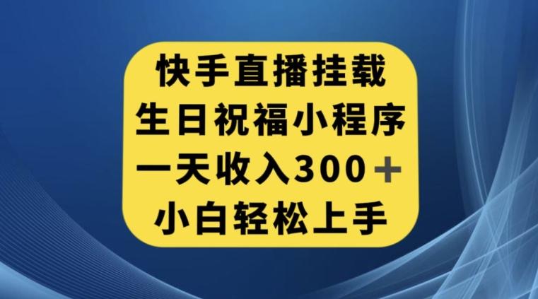 快手挂载生日祝福小程序，一天收入300+，小白轻松上手【揭秘】-百货大全
