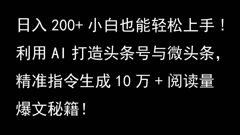 利用AI打造头条号与微头条，精准指令生成10万+阅读量爆文秘籍！日入200+小白也能轻…-百货大全