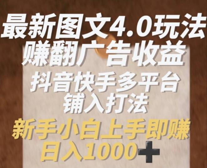 最新图文4.0玩法赚翻广告收益，抖音快手多平台铺入打法，新手小自上手即赚入1k【揭秘】-百货大全