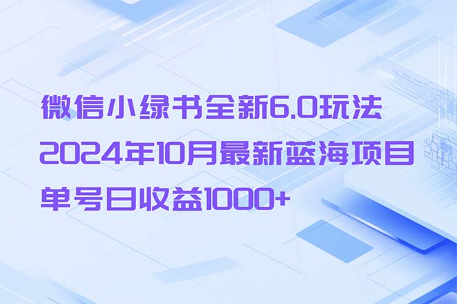 微信小绿书全新6.0玩法，2024年10月最新蓝海项目，单号日收益1000+-百货大全