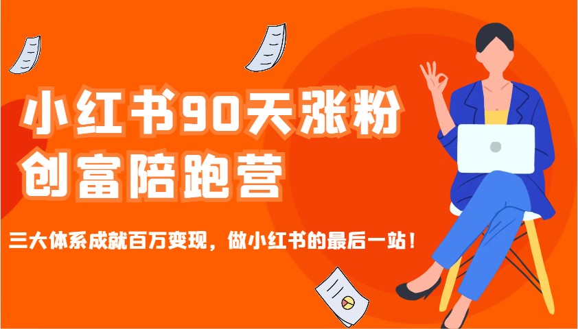 小红书90天涨粉创富陪跑营，三大体系成就百万变现，做小红书的最后一站！-百货大全