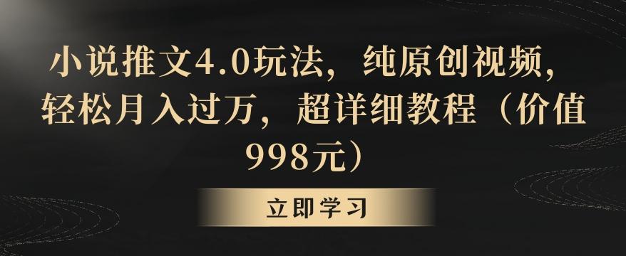 小说推文4.0玩法，纯原创视频，轻松月入过万，超详细教程(价值998元)【揭秘】-百货大全