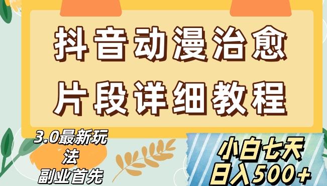 抖音热门赛道动漫片段详细制作课程，小白日入500+【揭秘】-百货大全